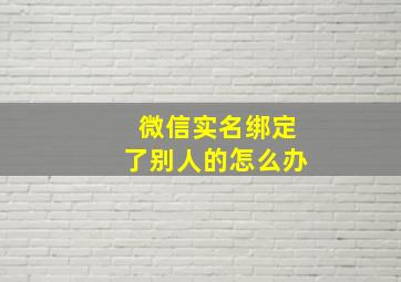 微信实名绑定了别人的怎么办