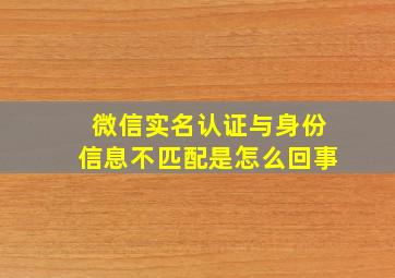 微信实名认证与身份信息不匹配是怎么回事