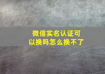 微信实名认证可以换吗怎么换不了