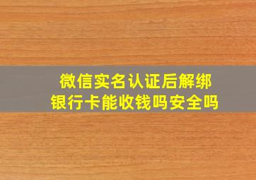 微信实名认证后解绑银行卡能收钱吗安全吗