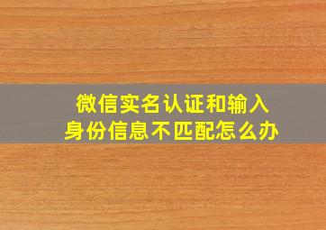 微信实名认证和输入身份信息不匹配怎么办