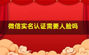 微信实名认证需要人脸吗