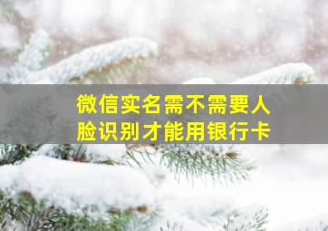 微信实名需不需要人脸识别才能用银行卡