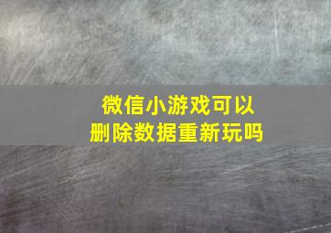 微信小游戏可以删除数据重新玩吗