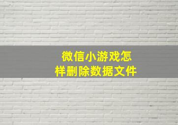 微信小游戏怎样删除数据文件