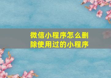 微信小程序怎么删除使用过的小程序