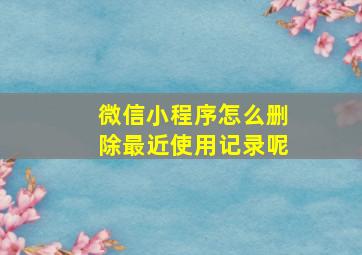 微信小程序怎么删除最近使用记录呢