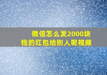 微信怎么发2000块钱的红包给别人呢视频