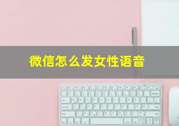 微信怎么发女性语音