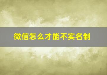 微信怎么才能不实名制