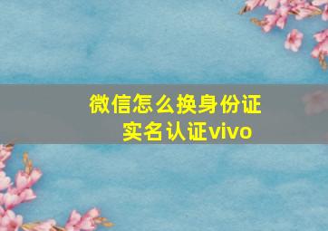 微信怎么换身份证实名认证vivo