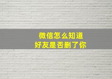 微信怎么知道好友是否删了你