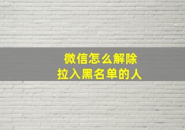 微信怎么解除拉入黑名单的人