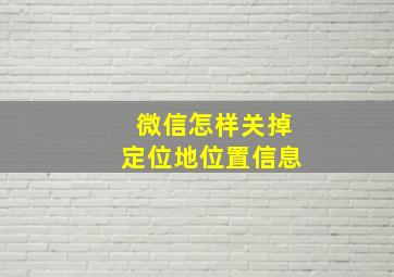 微信怎样关掉定位地位置信息