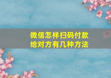 微信怎样扫码付款给对方有几种方法