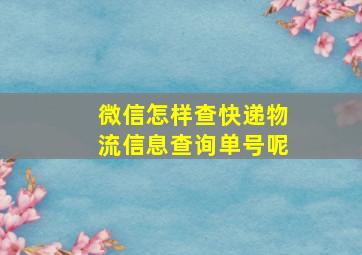 微信怎样查快递物流信息查询单号呢