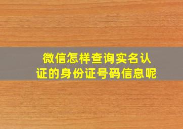 微信怎样查询实名认证的身份证号码信息呢