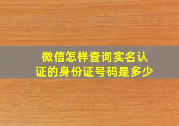 微信怎样查询实名认证的身份证号码是多少