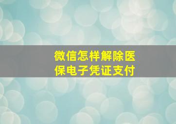 微信怎样解除医保电子凭证支付