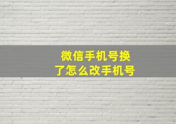 微信手机号换了怎么改手机号