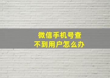 微信手机号查不到用户怎么办