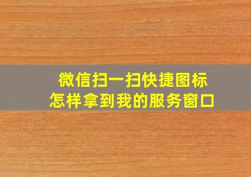 微信扫一扫快捷图标怎样拿到我的服务窗口