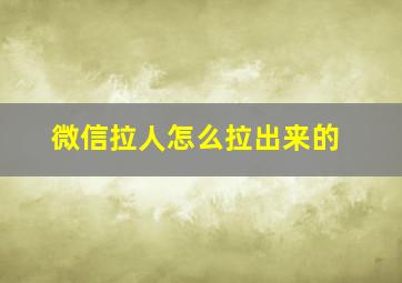 微信拉人怎么拉出来的