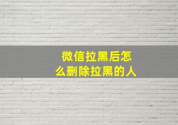 微信拉黑后怎么删除拉黑的人