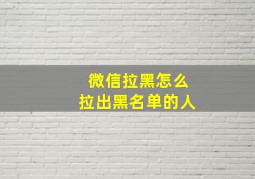 微信拉黑怎么拉出黑名单的人