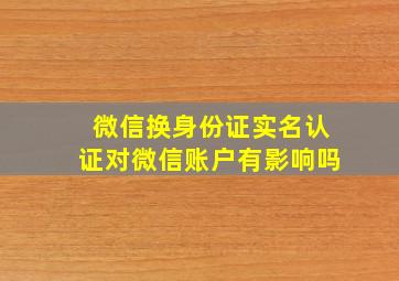 微信换身份证实名认证对微信账户有影响吗