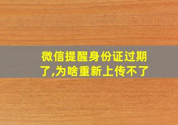 微信提醒身份证过期了,为啥重新上传不了