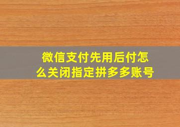 微信支付先用后付怎么关闭指定拼多多账号