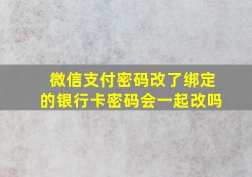 微信支付密码改了绑定的银行卡密码会一起改吗