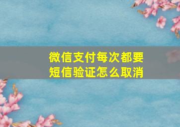 微信支付每次都要短信验证怎么取消