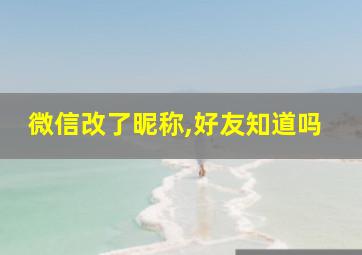 微信改了昵称,好友知道吗