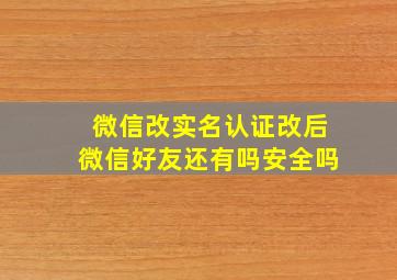 微信改实名认证改后微信好友还有吗安全吗