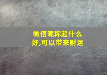 微信昵称起什么好,可以带来财运