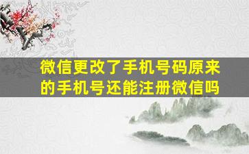 微信更改了手机号码原来的手机号还能注册微信吗