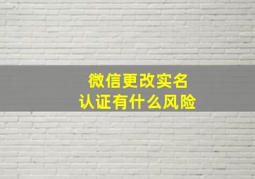 微信更改实名认证有什么风险