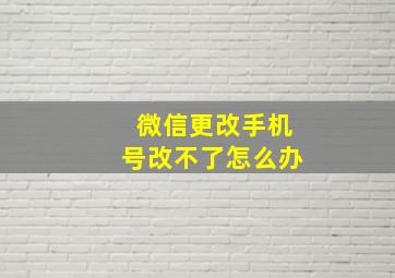 微信更改手机号改不了怎么办