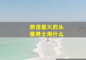 微信最火的头像男士用什么