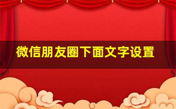 微信朋友圈下面文字设置