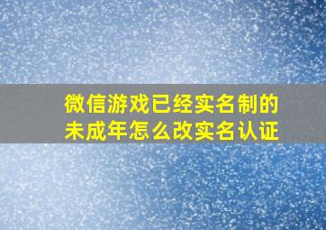 微信游戏已经实名制的未成年怎么改实名认证