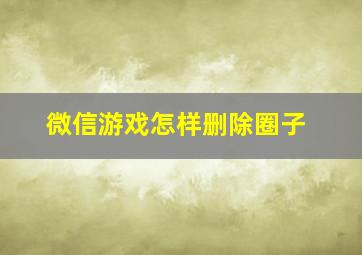 微信游戏怎样删除圈子