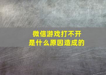 微信游戏打不开是什么原因造成的