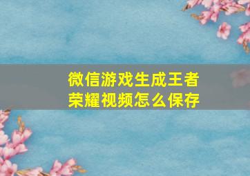 微信游戏生成王者荣耀视频怎么保存