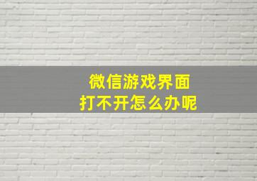 微信游戏界面打不开怎么办呢