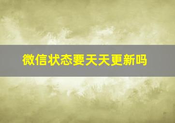 微信状态要天天更新吗