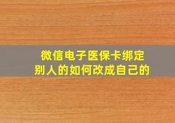 微信电子医保卡绑定别人的如何改成自己的