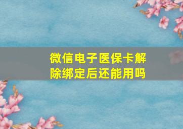 微信电子医保卡解除绑定后还能用吗